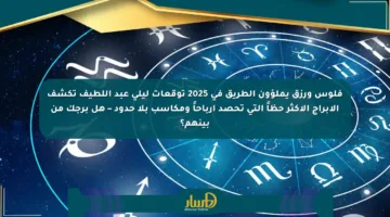 فلوس ورزق يملؤون الطريق في 2025 توقعات ليلى عبد اللطيف تكشف الأبراج الأكثر حظاً التي تحصد أرباحاً ومكاسب بلا حدود – هل برجك من بينهم؟